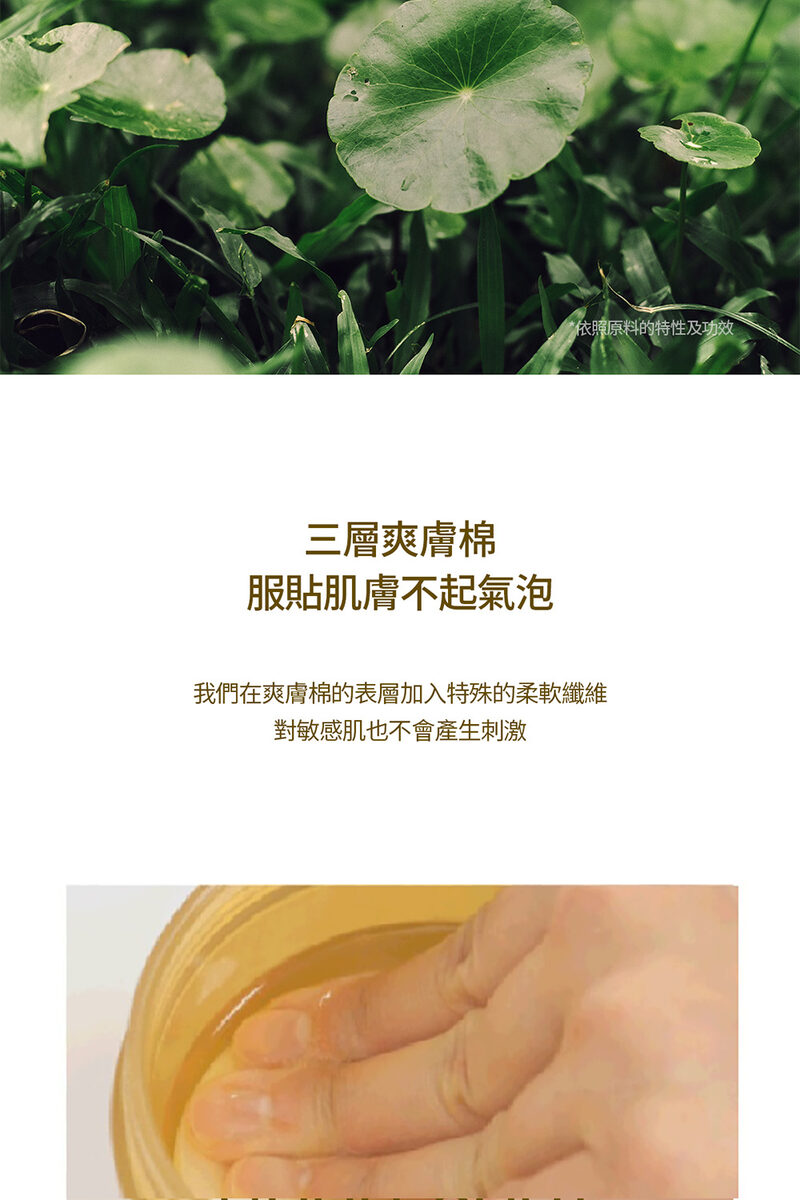 三層爽膚棉 服貼肌膚不起氣泡 依照原料的特性及功效 我們在爽膚棉的表層加入特殊的柔軟纖維 對敏感肌也不會產生刺激